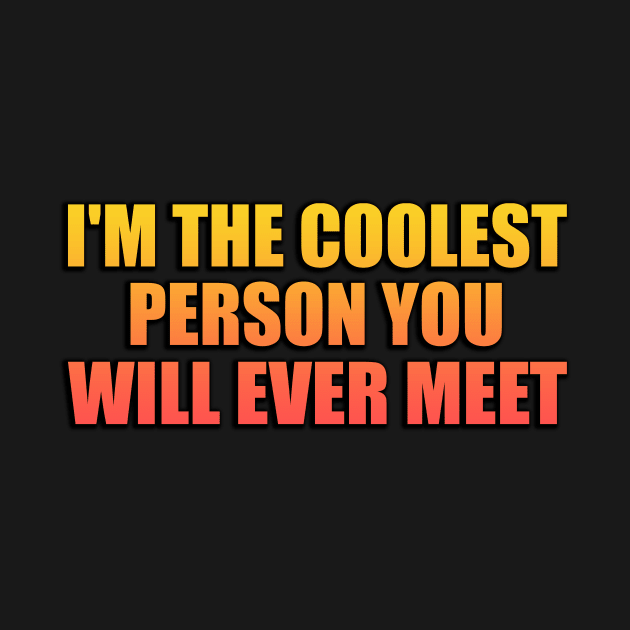 I'M THE COOLEST PERSON YOU WILL EVER MEET by Geometric Designs