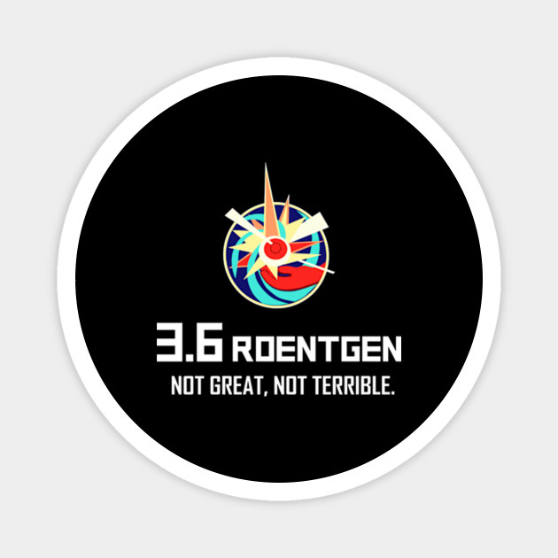 3 6 Roentgen Not Great Not Terrible Radiation Science Comedy Meme Funny Magnet Teepublic