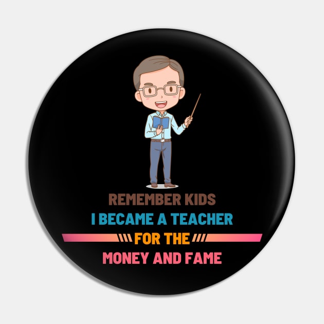 Remember Kids I Become a Teacher for the Money And Fame Pin by NICHE&NICHE