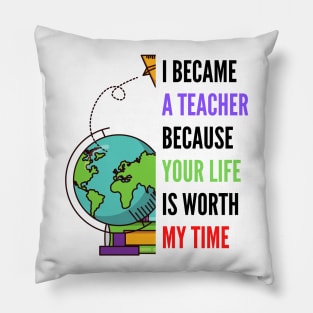 i became a teacher because your life is worth my time Pillow