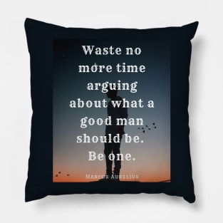 Copy of Marcus Aurelius  quote: Waste no more time arguing what a good man should be Pillow
