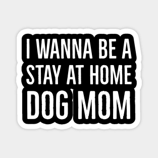 I Wanna Be A Stay At Home Dog Mom Magnet