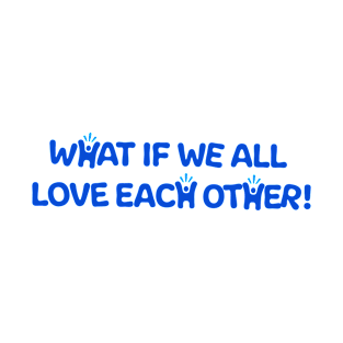 What If We All Love Each Other - Happy-Me T-Shirt T-Shirt