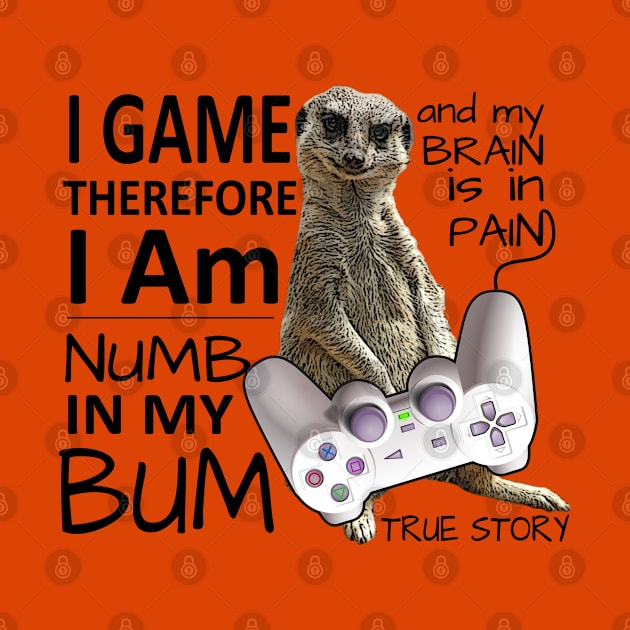 I Game therefore my bum is numb meerkat by Mayathebeezzz