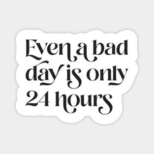 Even A Bad Day is Only 24 Hours Magnet