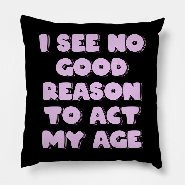 I See No Good Reason to Act My Age Pillow by ardp13