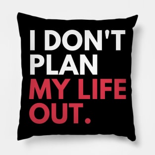 I Don't Plan My Life Out Pillow