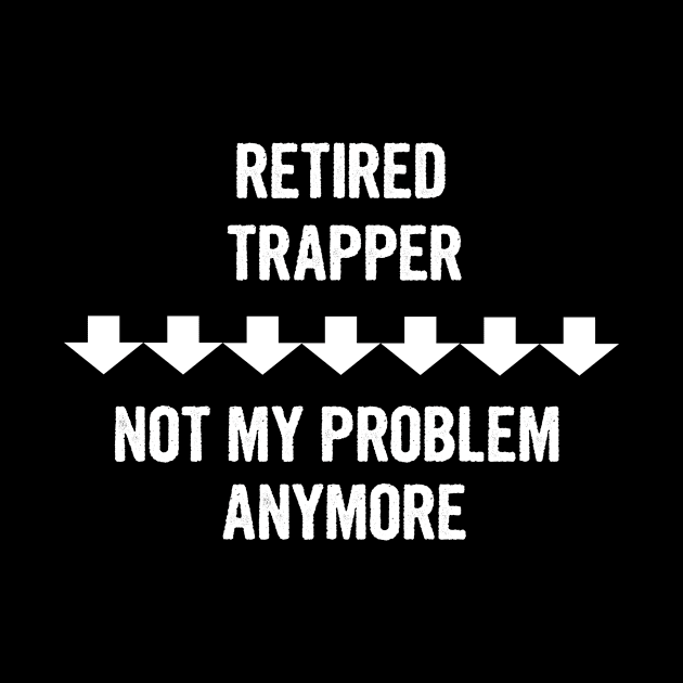 Retired Trapper Not My Problem Anymore Gift by divawaddle