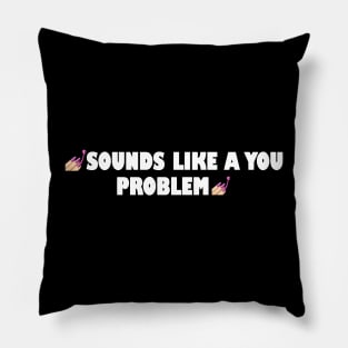 Sounds like a you problem Pillow