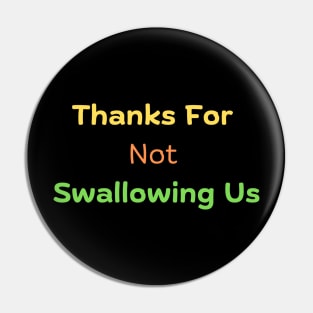 Thanks For Not Swallowing Us Pin