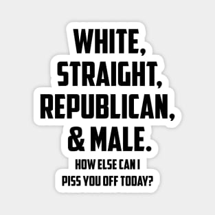 Mens White Straight Republican & Male How Else Can I Piss You Off design Magnet