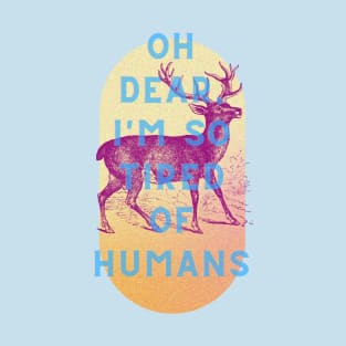 Oh dear, I'm so tired of humans T-Shirt