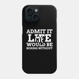 Admit It Life Would Be Boring Without Me Phone Case