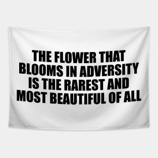 The flower that blooms in adversity is the rarest and most beautiful of all Tapestry