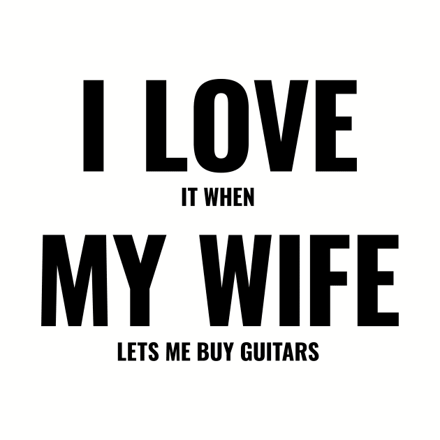 I Love It When My Wife Lets Me Buy Guitars by The90sMall