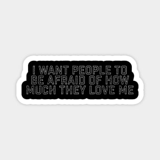 I Want People to Be Afraid of How Much They Love Me Magnet