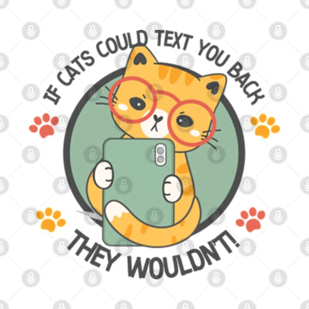 If Cats Could Text You Back They Wouldn't! by WebStarCreative