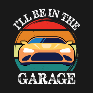 I’ll Be In The Garage, gift for mechanic lover T-Shirt