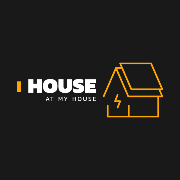 I house at my house by Funky Chicken Apparel