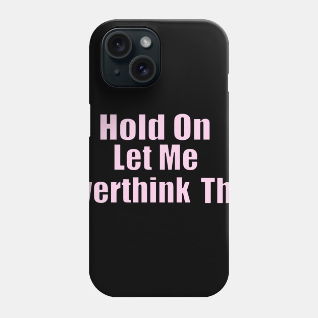 Hold On Let Me Overthink This Phone Case by Get Yours