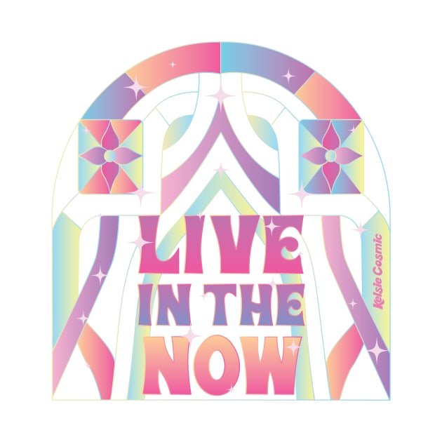 Live in the Now by Kelsie Cosmic