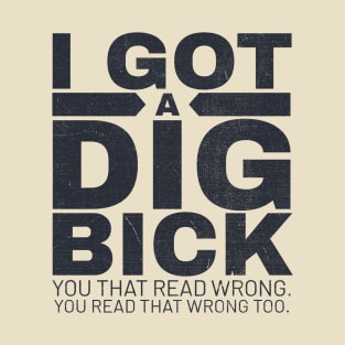 I got a dig bick funny offensive T-Shirt