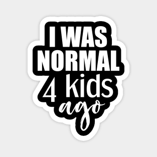 I was normal 4 kids ago gift for mom of four kids Magnet