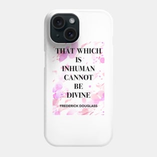 FREDERICK DOUGLASS quote .7 - THAT WHICH IS INHUMAN CANNOT BE DIVINE Phone Case