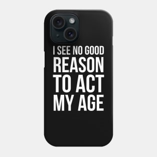 I See No Good Reason To Act My Age Phone Case