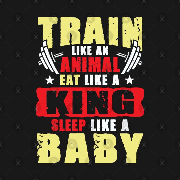 Train like an Animal eat like a King sleep like a Baby by Values Tees