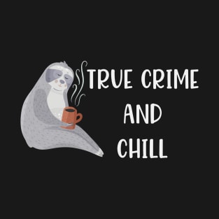 True Crime and Chill Funny True Crime Sloth Lover Gift T-Shirt