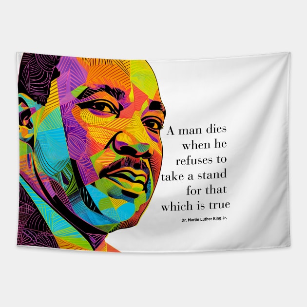 Dr. Martin Luther King Jr. 2: Martin Luther King Day "A man dies when he refuses to take a stand for that which is true" on a light (Knocked Out) background Tapestry by Puff Sumo