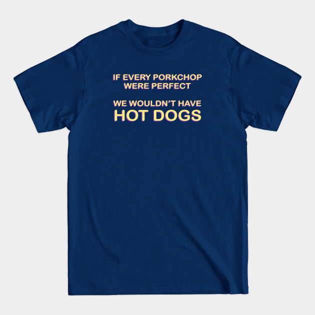 Discover IF EVERY PORK CHOP WERE PERFECT - Hot Dog - T-Shirt