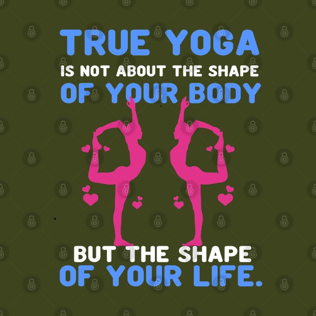 True yoga is not about the shape of your body but the shape of your life by Aprilgirls