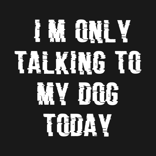 I'm Only Talking to My Dog Today, Glitch type, Funny Dog Lovers Novelty Cool by admeral