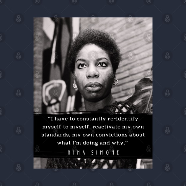 Nina Simone quote: I have to constantly re-identify myself to myself, reactivate my own standards, my own convictions about what I'm doing and why. by artbleed