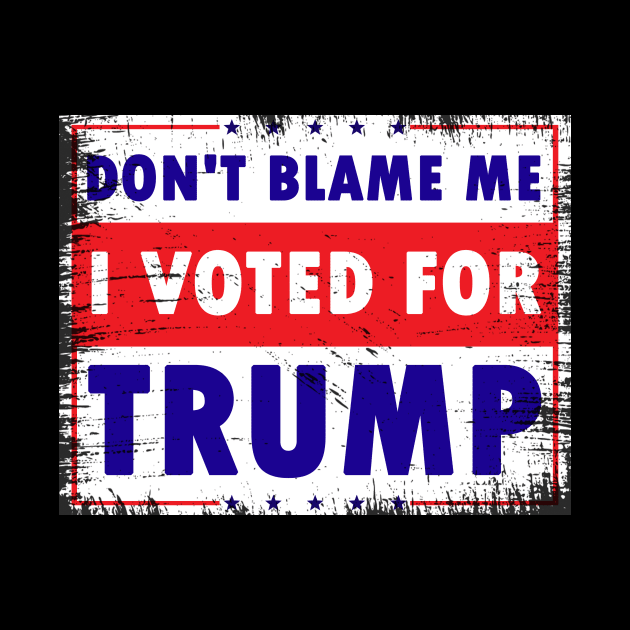 Don't Blame Me, I Voted for Trump by Calisi