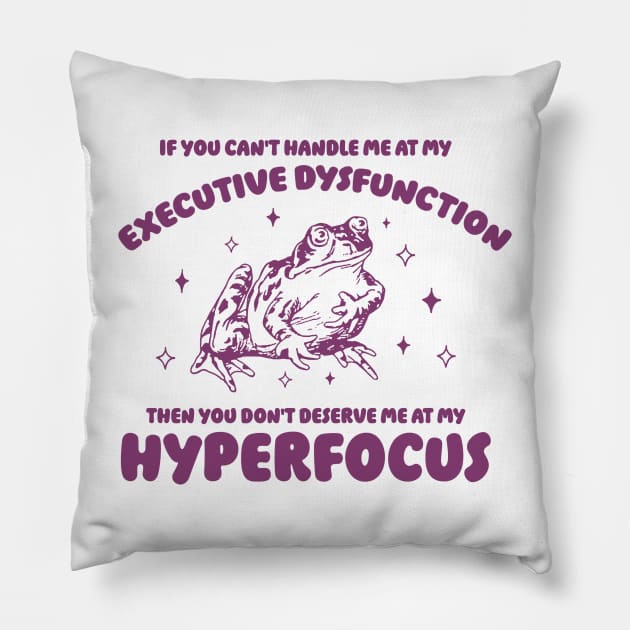 If you can't handle me at my executive dysfunction then you don't deserve me at my hyperfocus shirt | adhd awareness | autism late diagnosis Pillow by CamavIngora