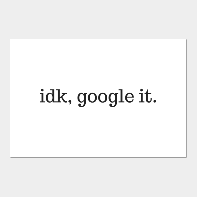 Funny IDK Google It - Idk Google It - Posters and Art Prints | TeePublic Funny IDK Google It - Idk Google It - Posters and Art Prints | TeePublic