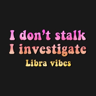 I don't stalk I investigate Libra funny quotes zodiac astrology signs horoscope 70s aesthetic T-Shirt