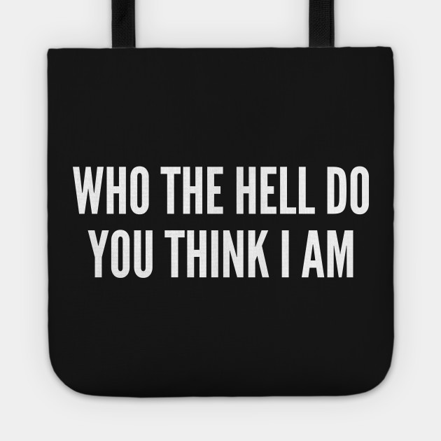 Who The Hell Do You Think I Am Funny Meme Joke Statement Humor Slogan Quotes Saying Funny Sac Fourre Tout Teepublic Fr