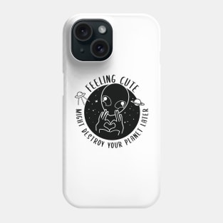 Feeling Cute Might Destroy your planet later Phone Case