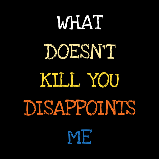 What Doesnt Kill You Disappoints Me Funny Saying by DDJOY Perfect Gift Shirts