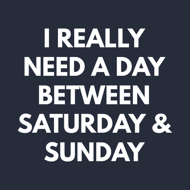 I Really Need A Day Between Saturday & Sunday by coffeeandwinedesigns