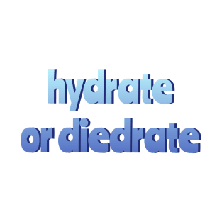 Hydrate or Diedrate T-Shirt