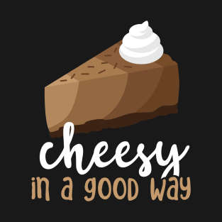 Chocolate Cheesecake - Cheesy In A Good Way T-Shirt