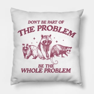 Don't Be Part Of The Problem Be The Whole Problem Shirt, Funny Trash Panda Raccoon Meme Pillow