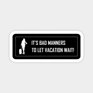 It's Bad Manners To Let Vacation Wait Magnet