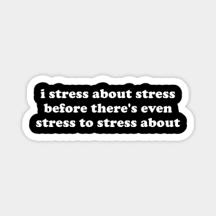 i stress about stress before theres even stress to stress about Magnet