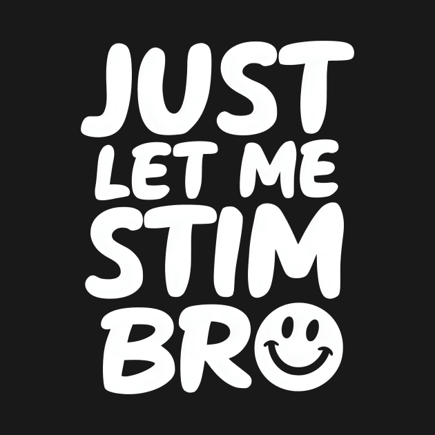 Just Let Me Stim Bro by Starart Designs